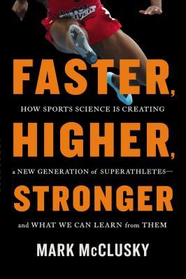 Faster, Higher, Stronger: How Sports Science Is Creating a New Generation of Superathletes—and What We Can Learn from Them (2014)
