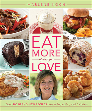 Eat More of What You Love: Over 200 Brand-New Recipes Low in Sugar, Fat, and Calories (2012)
