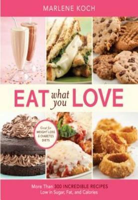 Eat What You Love: More Than 300 Incredible Recipes Low in Sugar, Fat, and Calories (2010)