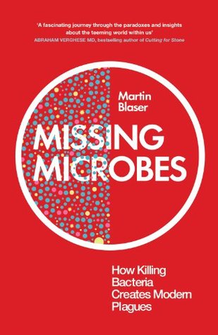 Missing Microbes - How Killing Bacteria Creates Modern Plagues