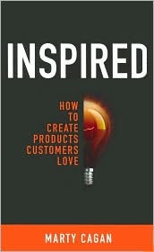 Inspired: How to Create Products Customers Love