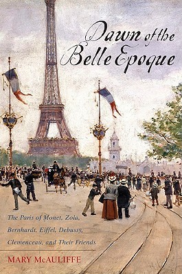Dawn of the Belle Epoque: The Paris of Monet, Zola, Bernhardt, Eiffel, Debussy, Clemenceau, and Their Friends (2011)