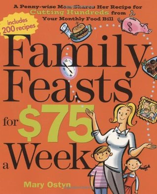 Family Feasts for $75 a Week: A Penny-wise Mom Shares Her Recipe for Cutting Hundreds from Your Monthly Food Bill (2009)
