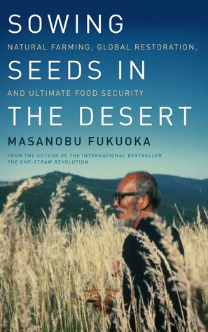 Sowing Seeds in the Desert: Natural Farming, Global Restoration, and Ultimate Food Security (2012)