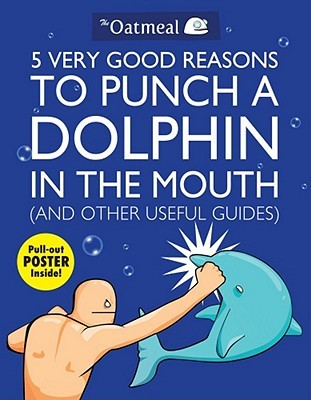5 Very Good Reasons to Punch a Dolphin in the Mouth and Other Useful Guides