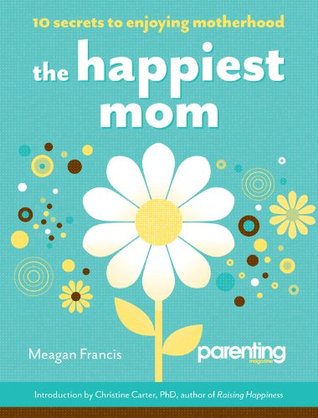 The Happiest Mom: 10 Secrets to Enjoying Motherhood (2012)
