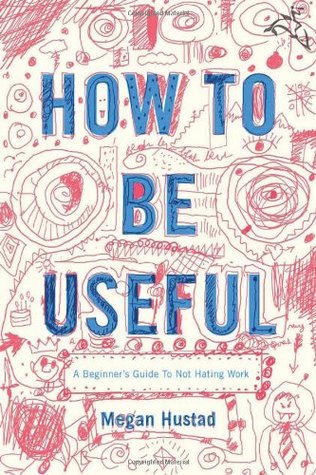 How to Be Useful: A Beginner's Guide to Not Hating Work