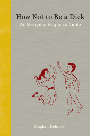 How Not to Be a Dick: An Everyday Etiquette Guide (2013)