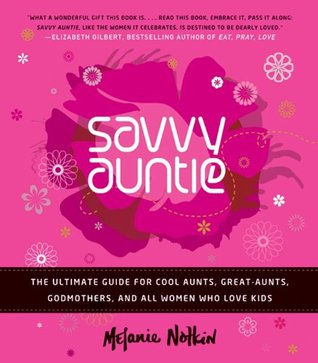 Savvy Auntie: The Ultimate Guide for Cool Aunts, Great-Aunts, Godmothers, and All Women Who Love Kids
