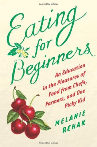 Eating for Beginners: An Education in the Pleasures of Food from Chefs, Farmers, and One Picky Kid (2010)