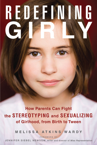 Redefining Girly: How Parents Can Fight the Stereotyping and Sexualizing of Girlhood, from Birth to Tween (2014)