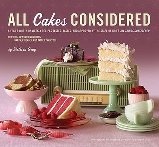 All Cakes Considered: A Year's Worth of Weekly Recipes Tested, Tasted, and Approved by the Staff of NPR's All Things Considered (2009)
