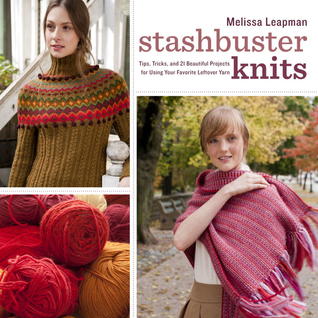 Stashbuster Knits: Tips, Tricks, and 21 Beautiful Projects for Using Your Favorite Leftover Yarn (2011)