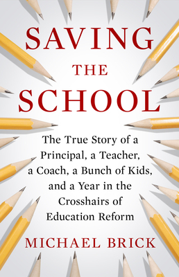 Saving the School: The True Story of a Principal, a Teacher, a Coach, a Bunch of Kids and a Year in the Crosshairs of Education Reform