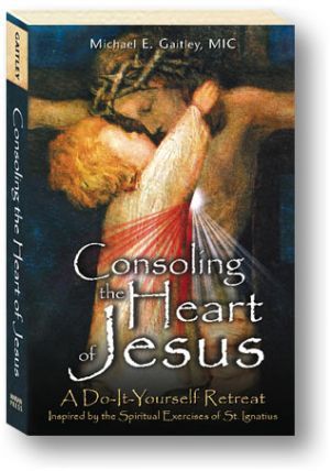 Consoling the Heart of Jesus: A Do-It-Yourself Retreat- Inspired by the Spiritual Exercises of St. Ignatius (2010)
