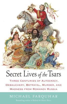 Secret Lives of the Tsars: Three Centuries of Autocracy, Debauchery, Betrayal, Murder, and Madness from Romanov Russia (2014)