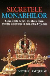Secretele monarhilor. Cinci secole de sex, aventură, viciu, trădare şi nebunie in monarhia britanică