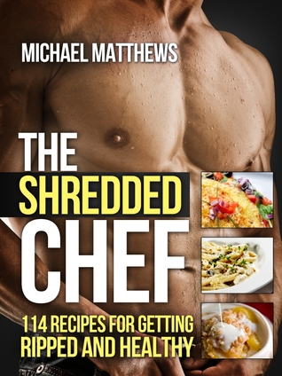 The Shredded Chef: 114 Recipes for Getting Ripped and Healthy (The Build Healthy Muscle Series) (2012)