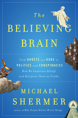 The Believing Brain: From Ghosts and Gods to Politics and Conspiracies How We Construct Beliefs and Reinforce Them as Truths (2011)