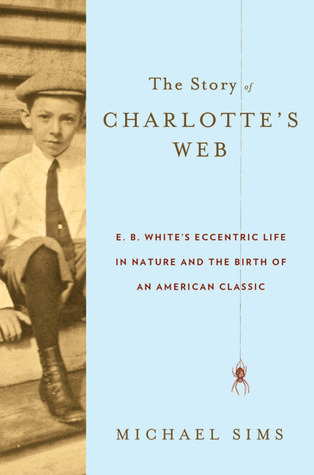 The Story of Charlotte's Web: E.B. White's Eccentric Life in Nature and the Birth of an American Classic (2011)