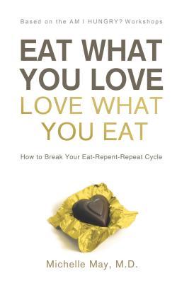 Eat What You Love, Love What You Eat: How to Break Your Eat-Repent-Repeat Cycle (2009)