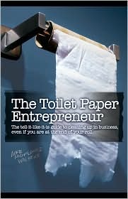 The Toilet Paper Entrepreneur: The Tell-It-Like-It-Is Guide to Cleaning Up in Business, Even If You Are at the End of Your Roll