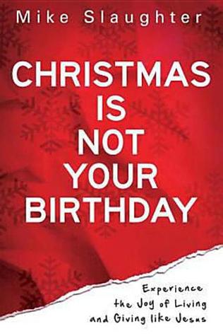 Christmas Is Not Your Birthday: Experience the Joy of Living and Giving Like Jesus (2011)