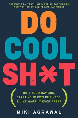 Do Cool Sh*t: Quit Your Day Job, Start Your Own Business, and Live Happily Ever After (2013)
