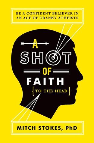A Shot of Faith (to the Head): Be a Confident Believer in an Age of Cranky Atheists (2012)
