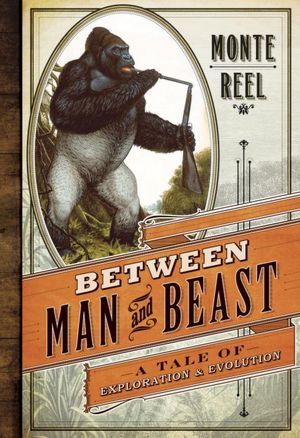 Between Man and Beast: An Unlikely Explorer, the Evolution Debates, and the African Adventure That Took the Victorian World by Storm