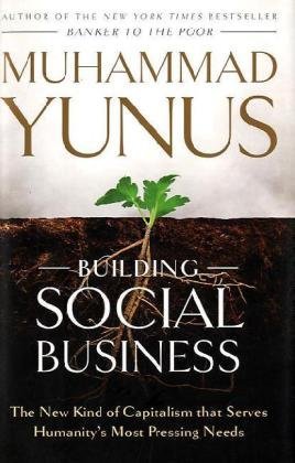 Building Social Business: The New Kind of Capitalism That Serves Humanity's Most Pressing Needs (2010)