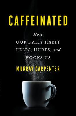 Caffeinated: How Our Daily Habit Helps, Hurts, and Hooks Us