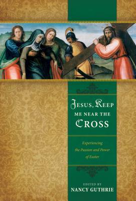 Jesus, Keep Me Near the Cross: Experiencing the Passion and Power of Easter (2009)