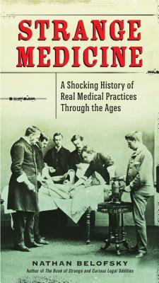 Strange Medicine: A Shocking History of Real Medical Practices Through the Ages (2013)