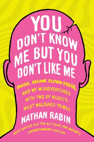 You Don't Know Me but You Don't Like Me: Phish, Insane Clown Posse, and My Misadventures with Two of Music's Most Maligned Tribes (2013)