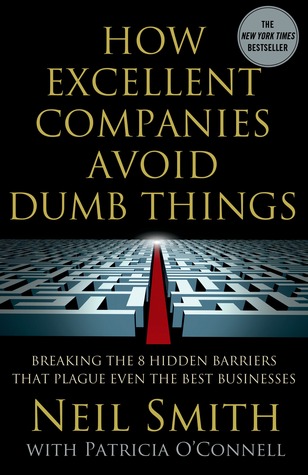 How Excellent Companies Avoid Dumb Things: Breaking the 8 Hidden Barriers that Plague Even the Best Businesses (2013)
