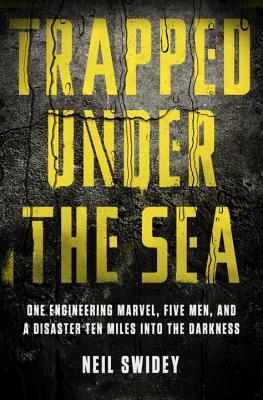 Trapped Under the Sea: One Engineering Marvel, Five Men, and a Disaster Ten Miles Into the Darkness (2014)