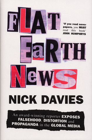 Flat Earth News: An Award-Winning Reporter Exposes Falsehood, Distortion and Propaganda in the Global Media
