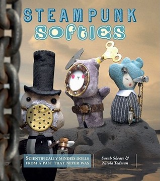 Steampunk Softies: Scientifically-Minded Dolls from a Past That Never Was (2011)