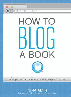 How to Blog a Book: Write, Publish, and Promote Your Work One Post at a Time (2012)