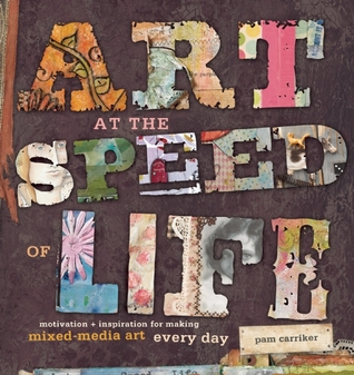 Art at the Speed of Life: motivation + inspiration for making mixed-media art every day (2011)