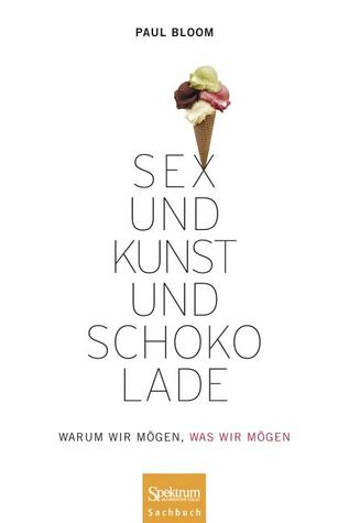 Sex Und Kunst Und Schokolade: Warum Wir Mögen, Was Wir Mögen (2011)