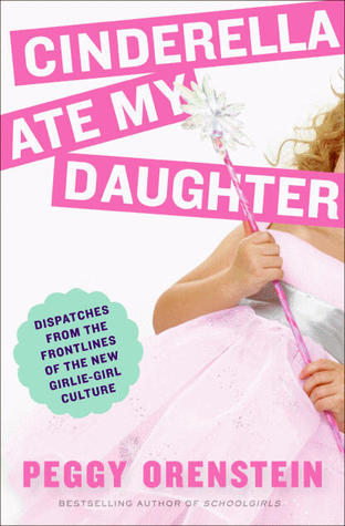 Cinderella Ate My Daughter: Dispatches from the Frontlines of the New Girlie-Girl Culture (2011)