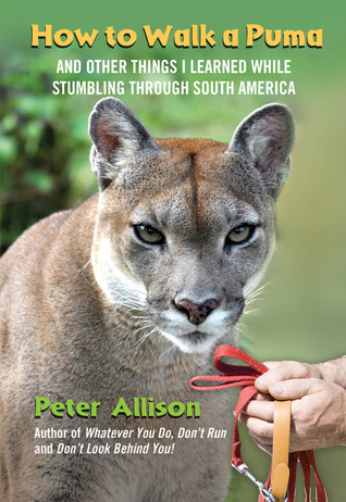 How to Walk a Puma: And Other Things I Learned While Stumbling through South America (2011)