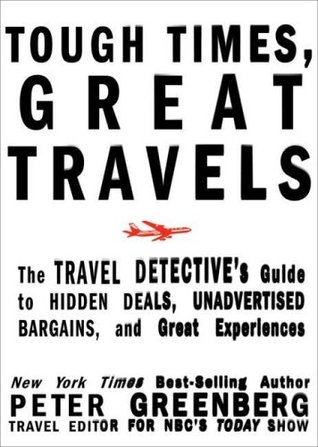 Tough Times, Great Travels: The Travel Detective's Guide to Hidden Deals, Unadvertised Bargains, and Great Experiences (2009)