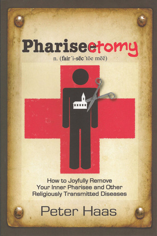 Pharisectomy: How to Joyfully Remove Your Inner Pharisee and other Religiously Transmitted Diseases (2012)