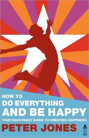 How to Do Everything and Be Happy - Your Easy-Peasy Guide to Creating Happiness (2011)