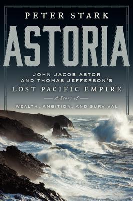Astoria: John Jacob Astor and Thomas Jefferson's Lost Pacific Empire: A Story of Wealth, Ambition, and Survival (2014)