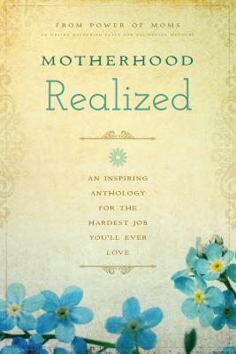 Motherhood Realized: An Inspiring Anthology for the Hardest Job You'll Ever Love (2014)