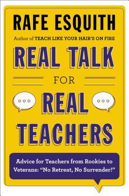 Real Talk for Real Teachers: Advice for Teachers from Rookies to Veterans: 